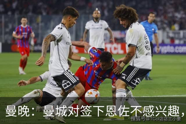 曼晚：曼城对签下恩佐不感兴趣，右后卫位置有意帕莱斯特拉等人